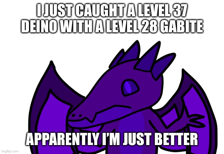 Heal ball W fr (nah Jk it sucks, took me 4 tries) | I JUST CAUGHT A LEVEL 37 DEINO WITH A LEVEL 28 GABITE; APPARENTLY I’M JUST BETTER | made w/ Imgflip meme maker