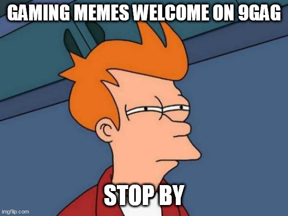 Futurama Fry | GAMING MEMES WELCOME ON 9GAG; STOP BY | image tagged in memes,futurama fry | made w/ Imgflip meme maker