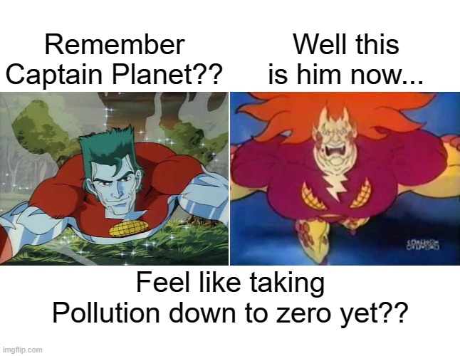 Remember Captain Planet?? Well this is him now... | Well this is him now... Remember Captain Planet?? Feel like taking Pollution down to zero yet?? | image tagged in remember this guy,this is him now,captain planet,captain pollution | made w/ Imgflip meme maker