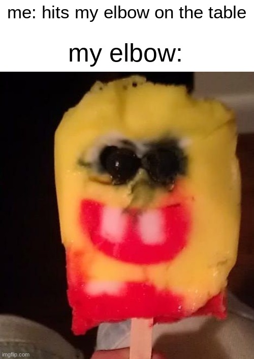ah euh ee | my elbow:; me: hits my elbow on the table | image tagged in cursed spongebob popsicle | made w/ Imgflip meme maker