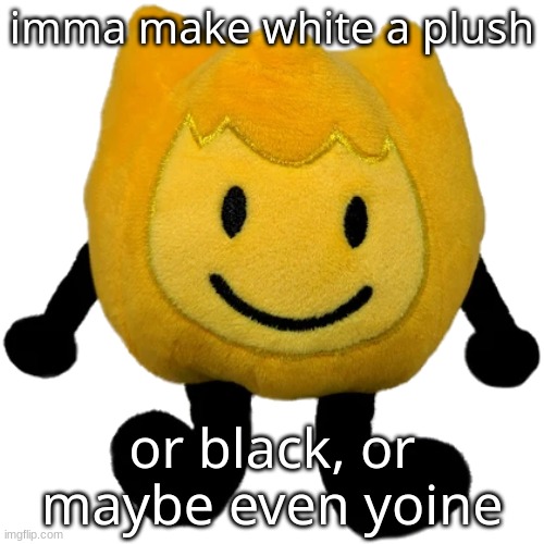 i want to do alsoul so badly but i can't | imma make white a plush; or black, or maybe even yoine | made w/ Imgflip meme maker