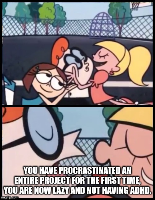 Say it Again, Dexter | YOU HAVE PROCRASTINATED AN ENTIRE PROJECT FOR THE FIRST TIME, YOU ARE NOW LAZY AND NOT HAVING ADHD. | image tagged in memes,say it again dexter | made w/ Imgflip meme maker