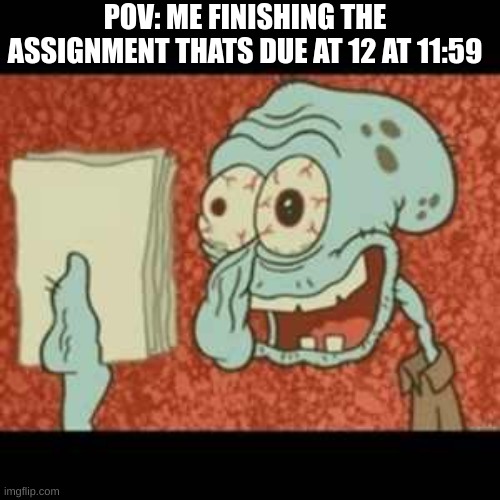 helppp | POV: ME FINISHING THE ASSIGNMENT THAT'S DUE AT 12 AT 11:59 | image tagged in stressed out squidward | made w/ Imgflip meme maker
