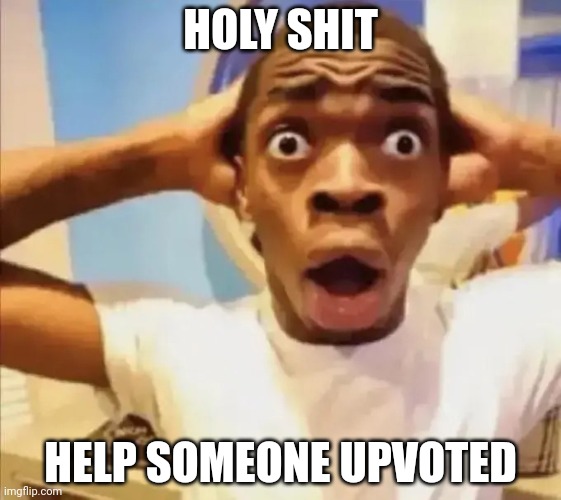 Live reaction | HOLY SHIT HELP SOMEONE UPVOTED | image tagged in live reaction | made w/ Imgflip meme maker