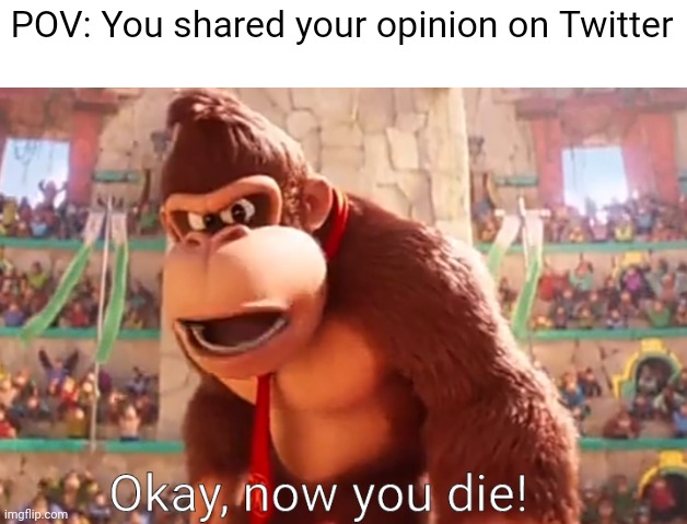 This is what happens when you share your opinion on Twitter. | POV: You shared your opinion on Twitter | image tagged in donkey kong says now you die,twitter | made w/ Imgflip meme maker