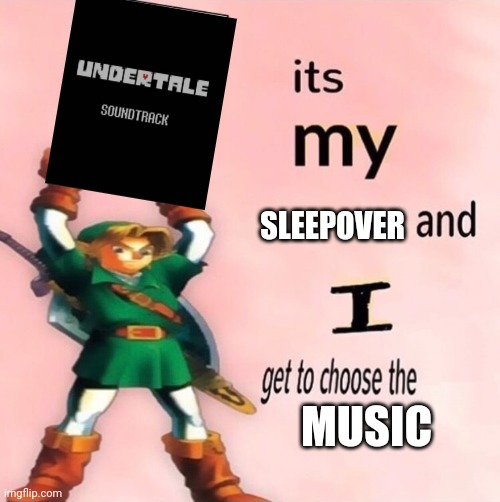 YEA | SLEEPOVER; MUSIC | image tagged in it's my and i get to choose the | made w/ Imgflip meme maker