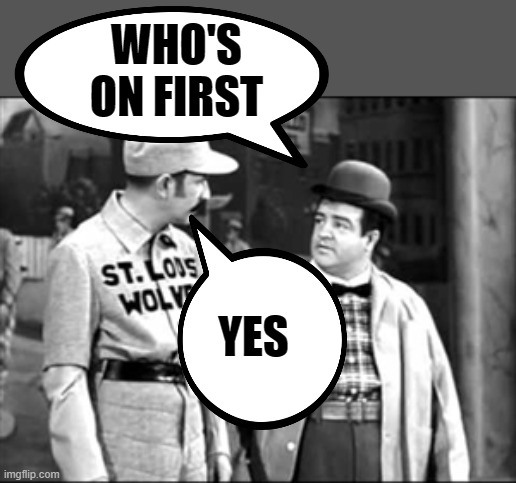 Who's on first | YES WHO'S ON FIRST | image tagged in who's on first | made w/ Imgflip meme maker