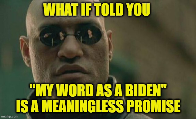 America's Future Looks Great, Biden Vows | WHAT IF TOLD YOU; "MY WORD AS A BIDEN" IS A MEANINGLESS PROMISE | image tagged in matrix morpheus,joe biden | made w/ Imgflip meme maker