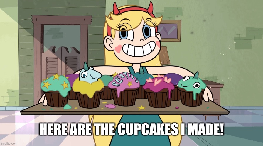 She can make cupcakes | HERE ARE THE CUPCAKES I MADE! | image tagged in cupcakes,memes,funny,svtfoe,star vs the forces of evil,star butterfly | made w/ Imgflip meme maker