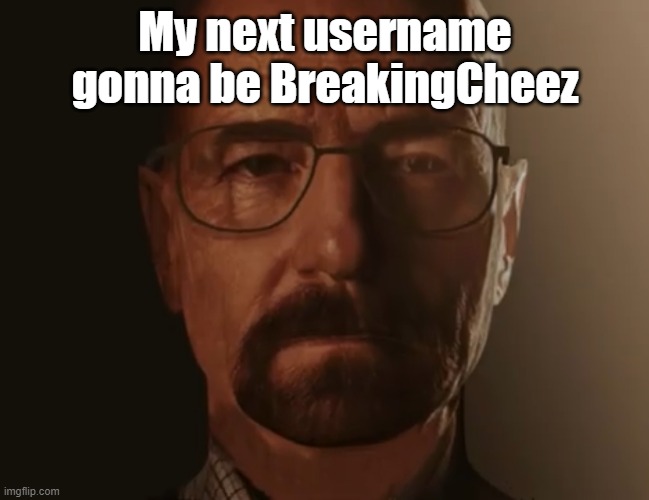 Real | My next username gonna be BreakingCheez | image tagged in saul goodman but it s walter white | made w/ Imgflip meme maker