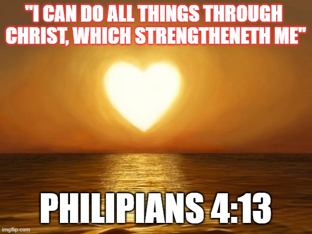 Love | "I CAN DO ALL THINGS THROUGH 
CHRIST, WHICH STRENGTHENETH ME"; PHILIPIANS 4:13 | image tagged in love | made w/ Imgflip meme maker