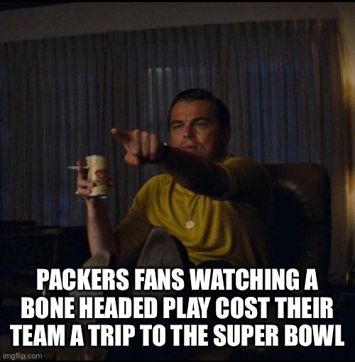 Leonardo DiCaprio Pointing | PACKERS FANS WATCHING A BONE HEADED PLAY COST THEIR TEAM A TRIP TO THE SUPER BOWL | image tagged in leonardo dicaprio pointing,NFCNorthMemeWar | made w/ Imgflip meme maker