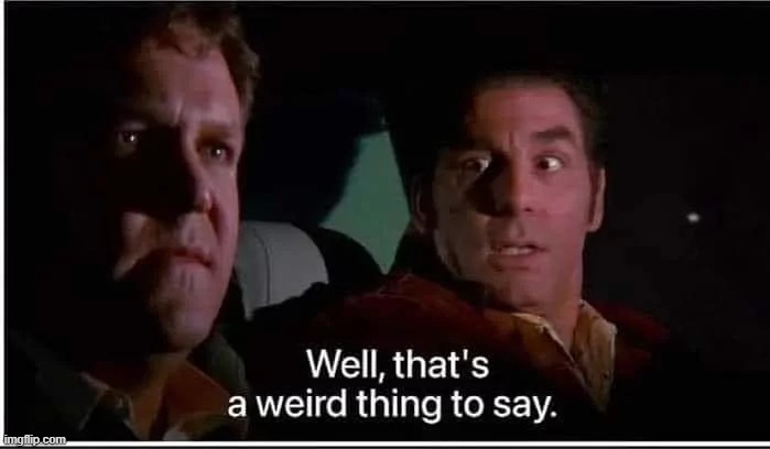 Kramer from Seinfeld that's a weird thing to say | image tagged in kramer from seinfeld that's a weird thing to say | made w/ Imgflip meme maker