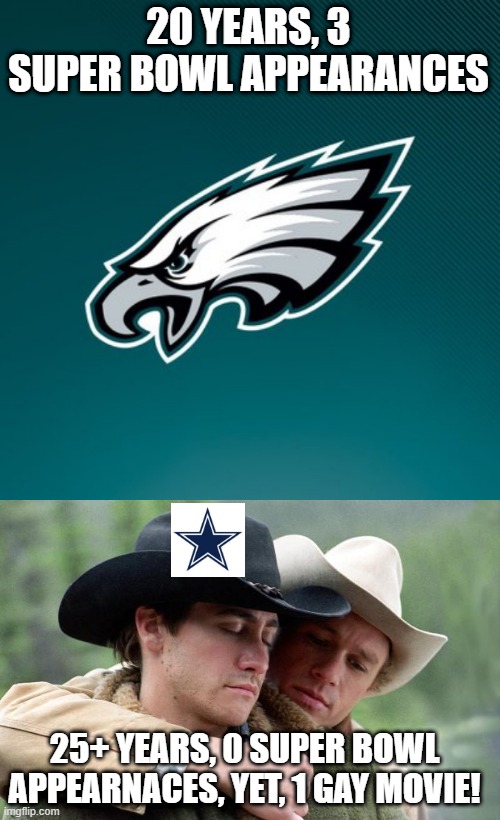 How Bout Them Cowgirls | 20 YEARS, 3 SUPER BOWL APPEARANCES; 25+ YEARS, 0 SUPER BOWL APPEARNACES, YET, 1 GAY MOVIE! | image tagged in philadelphia eagles logo,brokeback mountain | made w/ Imgflip meme maker