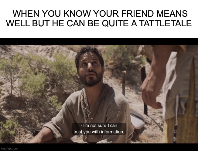 WHEN YOU KNOW YOUR FRIEND MEANS WELL BUT HE CAN BE QUITE A TATTLETALE | image tagged in blank white template,the chosen | made w/ Imgflip meme maker