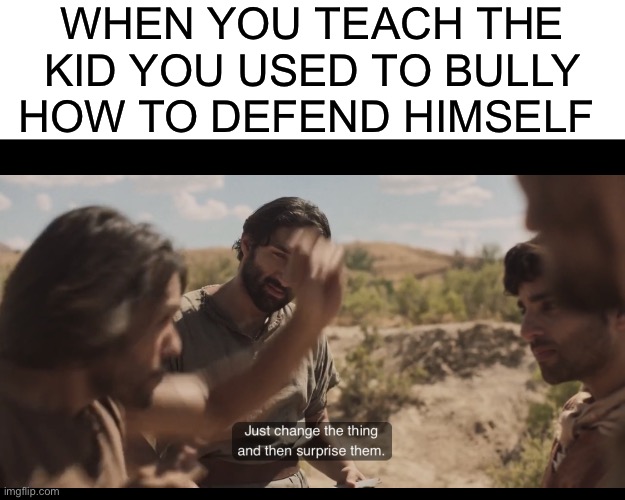 WHEN YOU TEACH THE KID YOU USED TO BULLY HOW TO DEFEND HIMSELF | image tagged in blank white template,the chosen | made w/ Imgflip meme maker