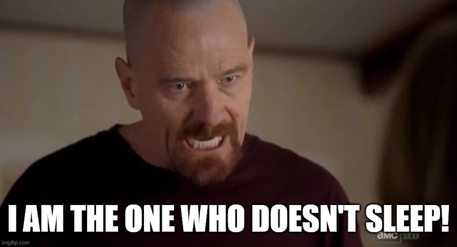 I am the one who knocks | I AM THE ONE WHO DOESN'T SLEEP! | image tagged in i am the one who knocks | made w/ Imgflip meme maker