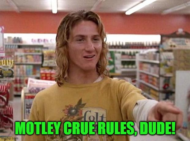 Spicoli | MOTLEY CRUE RULES, DUDE! | image tagged in spicoli | made w/ Imgflip meme maker