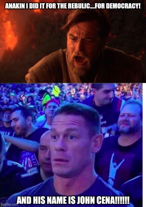 Democracy has a name | ANAKIN I DID IT FOR THE REBULIC....FOR DEMOCRACY! AND HIS NAME IS JOHN CENA!!!!!! | image tagged in memes,you were the chosen one star wars,shocked john cena | made w/ Imgflip meme maker