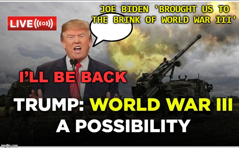 Trump 2024 | JOE BIDEN 'BROUGHT US TO THE BRINK OF WORLD WAR III'; I’LL BE BACK | image tagged in trump 2024 | made w/ Imgflip meme maker