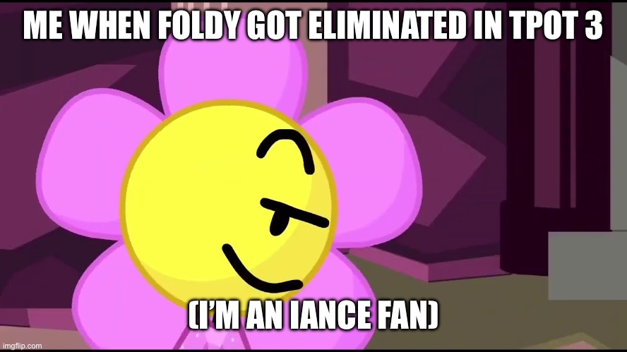Iance fans are probs celebrating rn (I sure am) | ME WHEN FOLDY GOT ELIMINATED IN TPOT 3; (I’M AN IANCE FAN) | image tagged in flower template | made w/ Imgflip meme maker