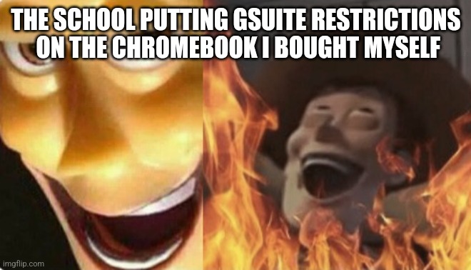 I had to learn to be a hax0r | THE SCHOOL PUTTING GSUITE RESTRICTIONS  ON THE CHROMEBOOK I BOUGHT MYSELF | image tagged in satanic woody no spacing,goguardian,school,gsuite,school sucks,memes | made w/ Imgflip meme maker