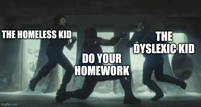 homework | THE DYSLEXIC KID; THE HOMELESS KID; DO YOUR HOMEWORK | image tagged in iron man vs captain america and bucky,homework | made w/ Imgflip meme maker