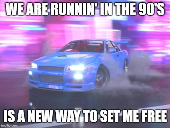 Song's a banger | WE ARE RUNNIN' IN THE 90'S; IS A NEW WAY TO SET ME FREE | made w/ Imgflip meme maker