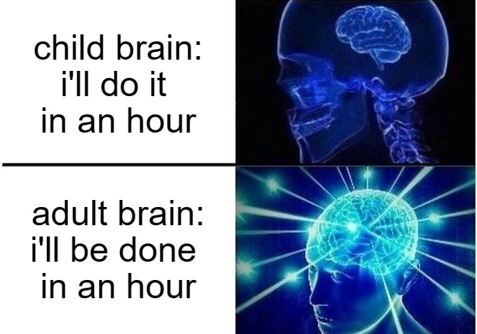 Expanding Brain Two Frames | child brain:
i'll do it 
in an hour adult brain:
i'll be done 
in an hour | image tagged in expanding brain two frames | made w/ Imgflip meme maker