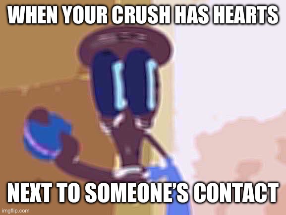 Oh shit Squidward | WHEN YOUR CRUSH HAS HEARTS; NEXT TO SOMEONE’S CONTACT | image tagged in oh shit squidward | made w/ Imgflip meme maker