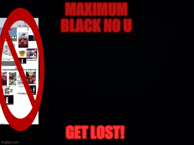 I WIN | MAXIMUM BLACK NO U; GET LOST! | image tagged in black background | made w/ Imgflip meme maker