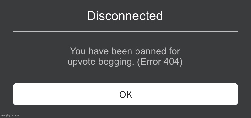 Roblox Error Message | Disconnected; You have been banned for upvote begging. (Error 404) | image tagged in roblox error message | made w/ Imgflip meme maker