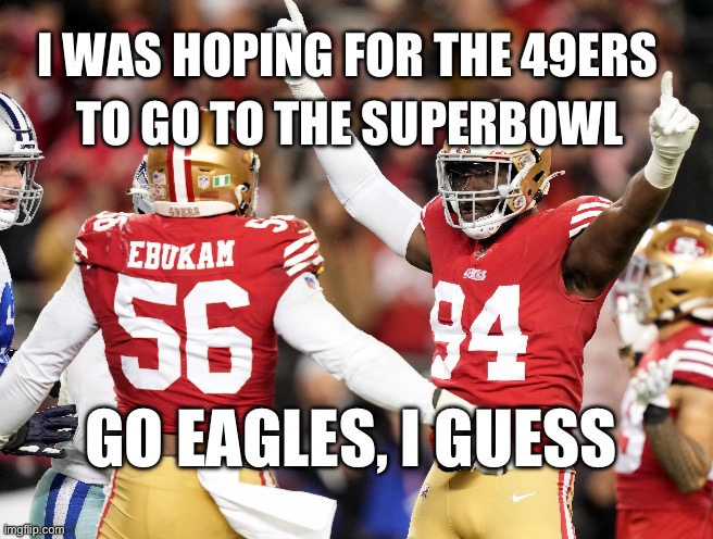 Oh well :) | I WAS HOPING FOR THE 49ERS; TO GO TO THE SUPERBOWL; GO EAGLES, I GUESS | image tagged in sports | made w/ Imgflip meme maker