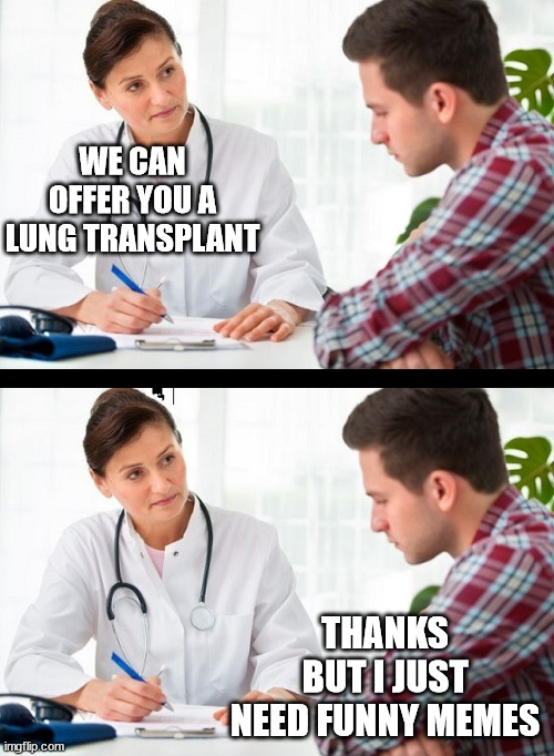doctor and patient | WE CAN OFFER YOU A LUNG TRANSPLANT THANKS BUT I JUST NEED FUNNY MEMES | image tagged in doctor and patient | made w/ Imgflip meme maker