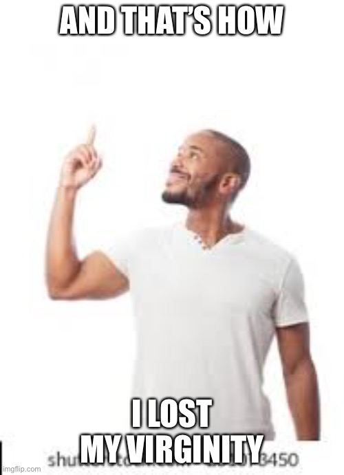 AND THAT’S HOW; I LOST MY VIRGINITY | made w/ Imgflip meme maker