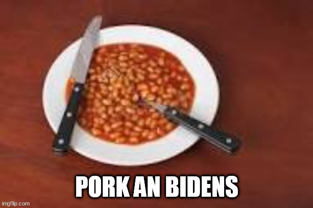 beans | PORK AN BIDENS | image tagged in beans | made w/ Imgflip meme maker