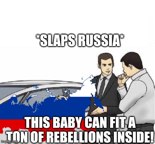 Car Salesman *slaps roof of car* | *SLAPS RUSSIA* THIS BABY CAN FIT A TON OF REBELLIONS INSIDE! | image tagged in car salesman slaps roof of car | made w/ Imgflip meme maker