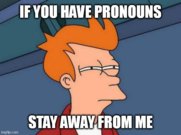 Futurama Fry Meme | IF YOU HAVE PRONOUNS; STAY AWAY FROM ME | image tagged in memes,futurama fry | made w/ Imgflip meme maker