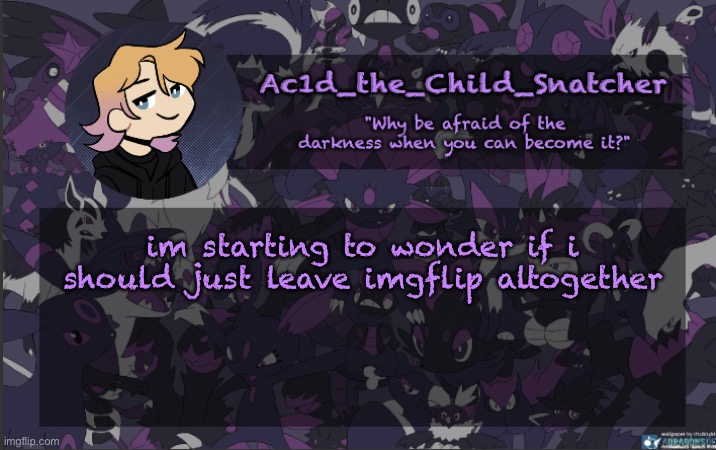 . | im starting to wonder if i should just leave imgflip altogether | made w/ Imgflip meme maker
