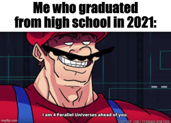 Me who graduated from high school in 2021: | image tagged in i am 4 parallel universes ahead of you | made w/ Imgflip meme maker