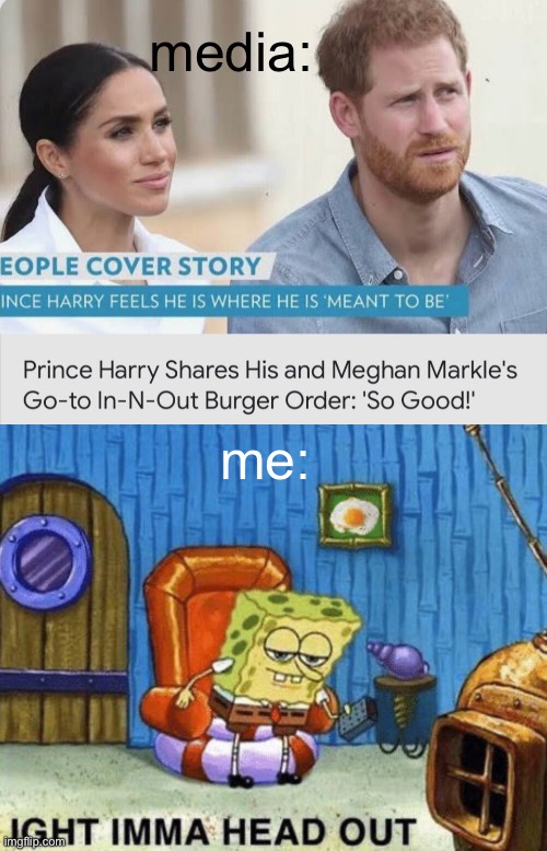 I legit do not f***ing care about these people | media:; me: | image tagged in ight imma head out,prince harry,megan markle,british royals,celebrities | made w/ Imgflip meme maker