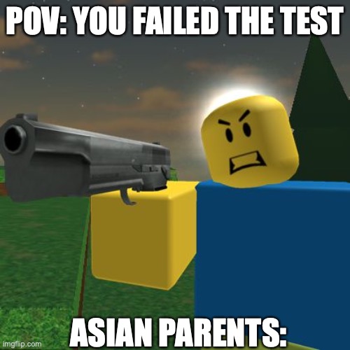 Roblox Noob with a Gun | POV: YOU FAILED THE TEST; ASIAN PARENTS: | image tagged in roblox noob with a gun | made w/ Imgflip meme maker