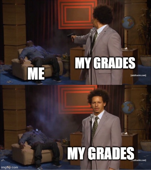 Who Killed Hannibal | MY GRADES; ME; MY GRADES | image tagged in memes,who killed hannibal | made w/ Imgflip meme maker