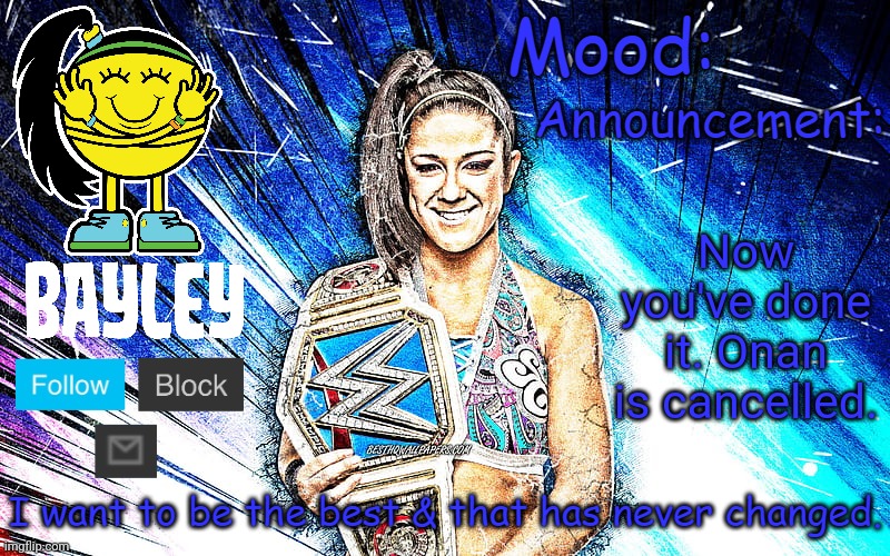 Bayley (Face) announcement temp v2 | Now you've done it. Onan is cancelled. | image tagged in bayley face announcement temp v2 | made w/ Imgflip meme maker