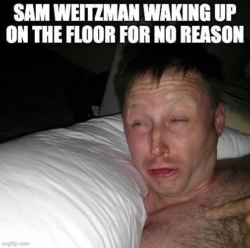 Limmy waking up | SAM WEITZMAN WAKING UP ON THE FLOOR FOR NO REASON | image tagged in limmy waking up | made w/ Imgflip meme maker