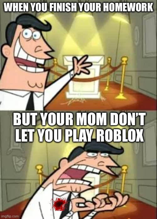 This Is Where I'd Put My Trophy If I Had One Meme | WHEN YOU FINISH YOUR HOMEWORK; BUT YOUR MOM DON’T LET YOU PLAY ROBLOX | image tagged in memes,this is where i'd put my trophy if i had one | made w/ Imgflip meme maker
