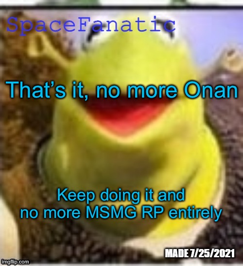 Ye Olde Announcements | That’s it, no more Onan; Keep doing it and no more MSMG RP entirely | made w/ Imgflip meme maker