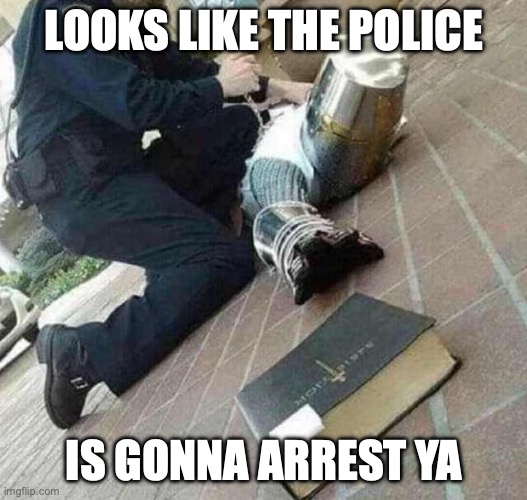 Arrested crusader reaching for book | LOOKS LIKE THE POLICE IS GONNA ARREST YA | image tagged in arrested crusader reaching for book | made w/ Imgflip meme maker