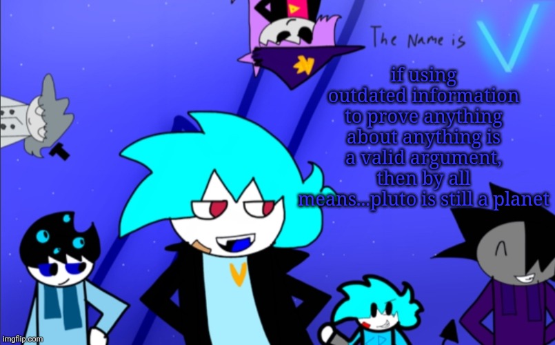 i don't make the rules | if using outdated information to prove anything about anything is a valid argument, then by all means...pluto is still a planet | image tagged in i am still v template | made w/ Imgflip meme maker