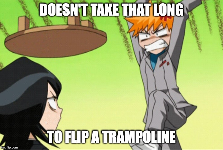 Anime table flip | DOESN'T TAKE THAT LONG TO FLIP A TRAMPOLINE | image tagged in anime table flip | made w/ Imgflip meme maker